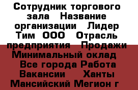 Сотрудник торгового зала › Название организации ­ Лидер Тим, ООО › Отрасль предприятия ­ Продажи › Минимальный оклад ­ 1 - Все города Работа » Вакансии   . Ханты-Мансийский,Мегион г.